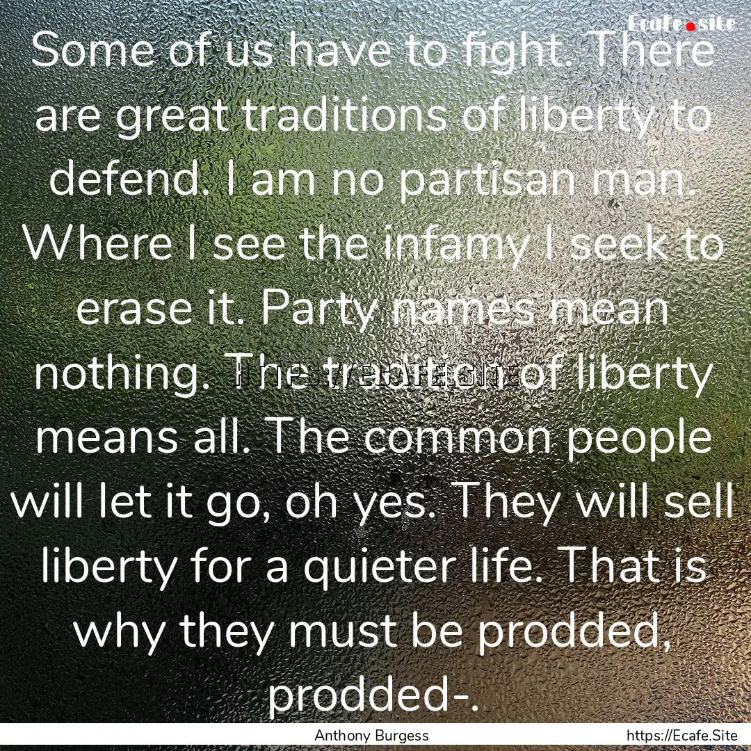 Some of us have to fight. There are great.... : Quote by Anthony Burgess