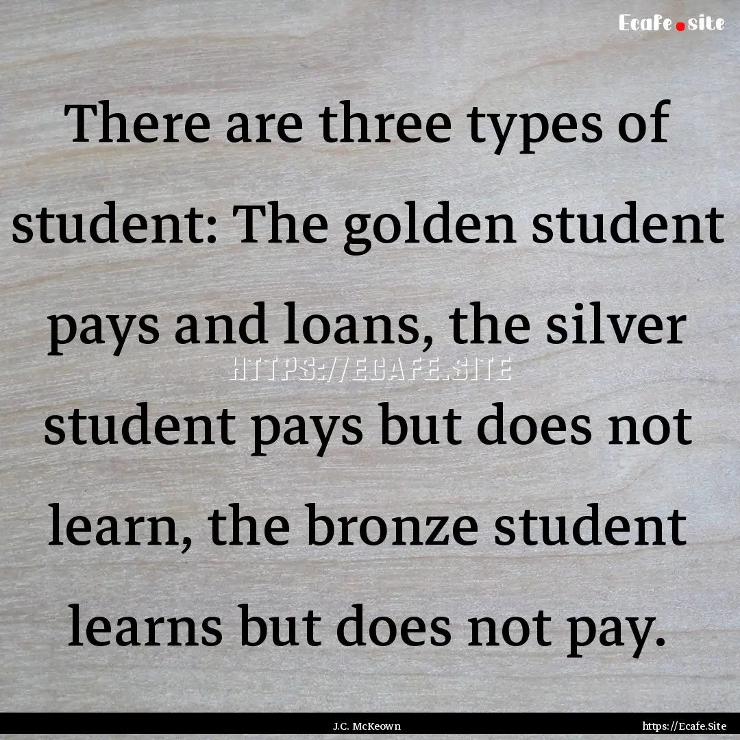 There are three types of student: The golden.... : Quote by J.C. McKeown