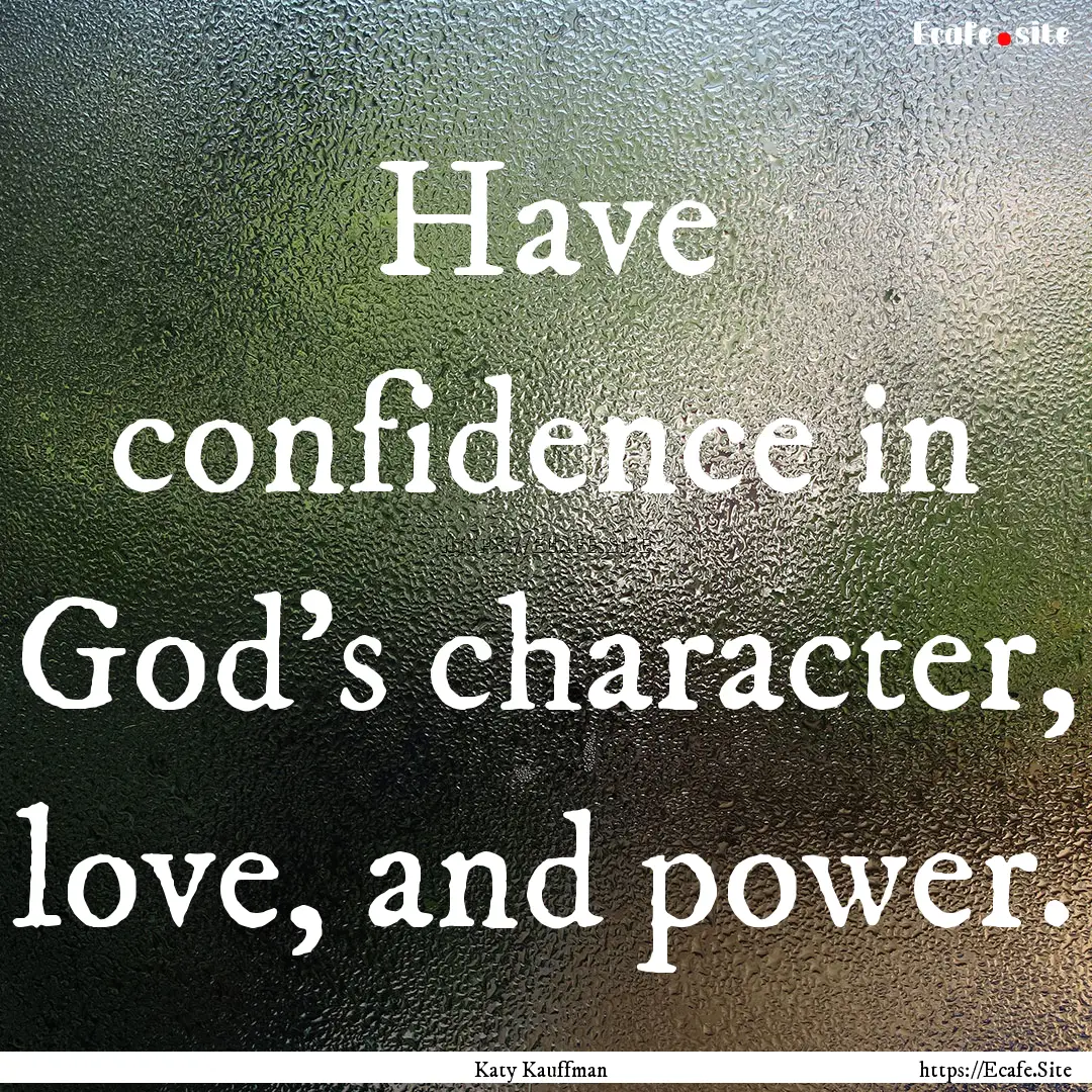 Have confidence in God's character, love,.... : Quote by Katy Kauffman