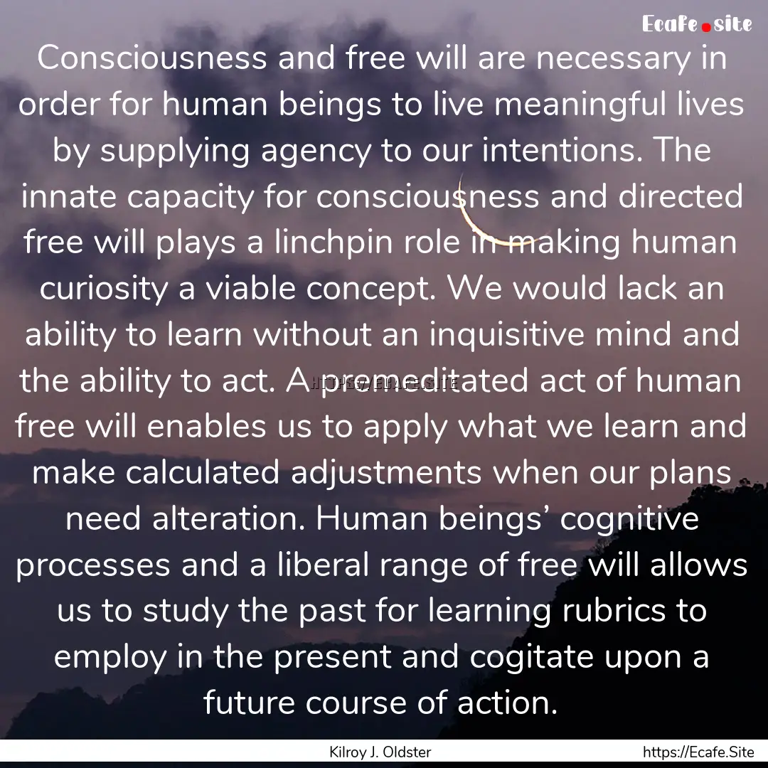 Consciousness and free will are necessary.... : Quote by Kilroy J. Oldster