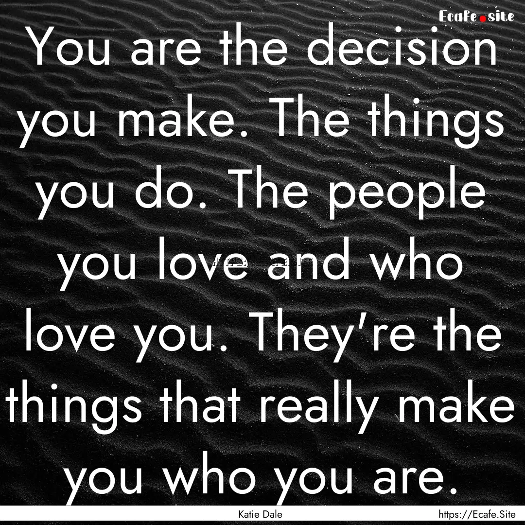 You are the decision you make. The things.... : Quote by Katie Dale