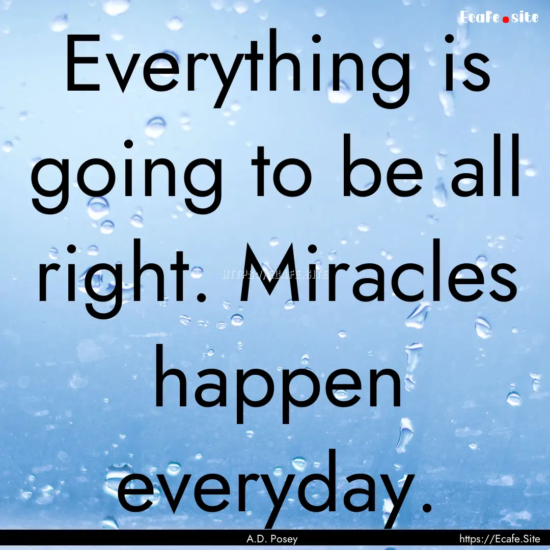 Everything is going to be all right. Miracles.... : Quote by A.D. Posey