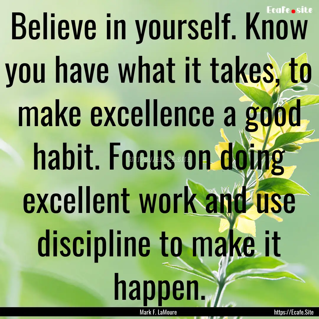 Believe in yourself. Know you have what it.... : Quote by Mark F. LaMoure