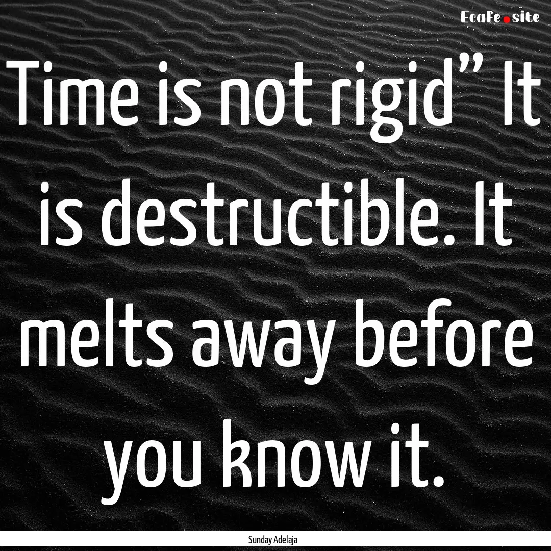 Time is not rigid” It is destructible..... : Quote by Sunday Adelaja