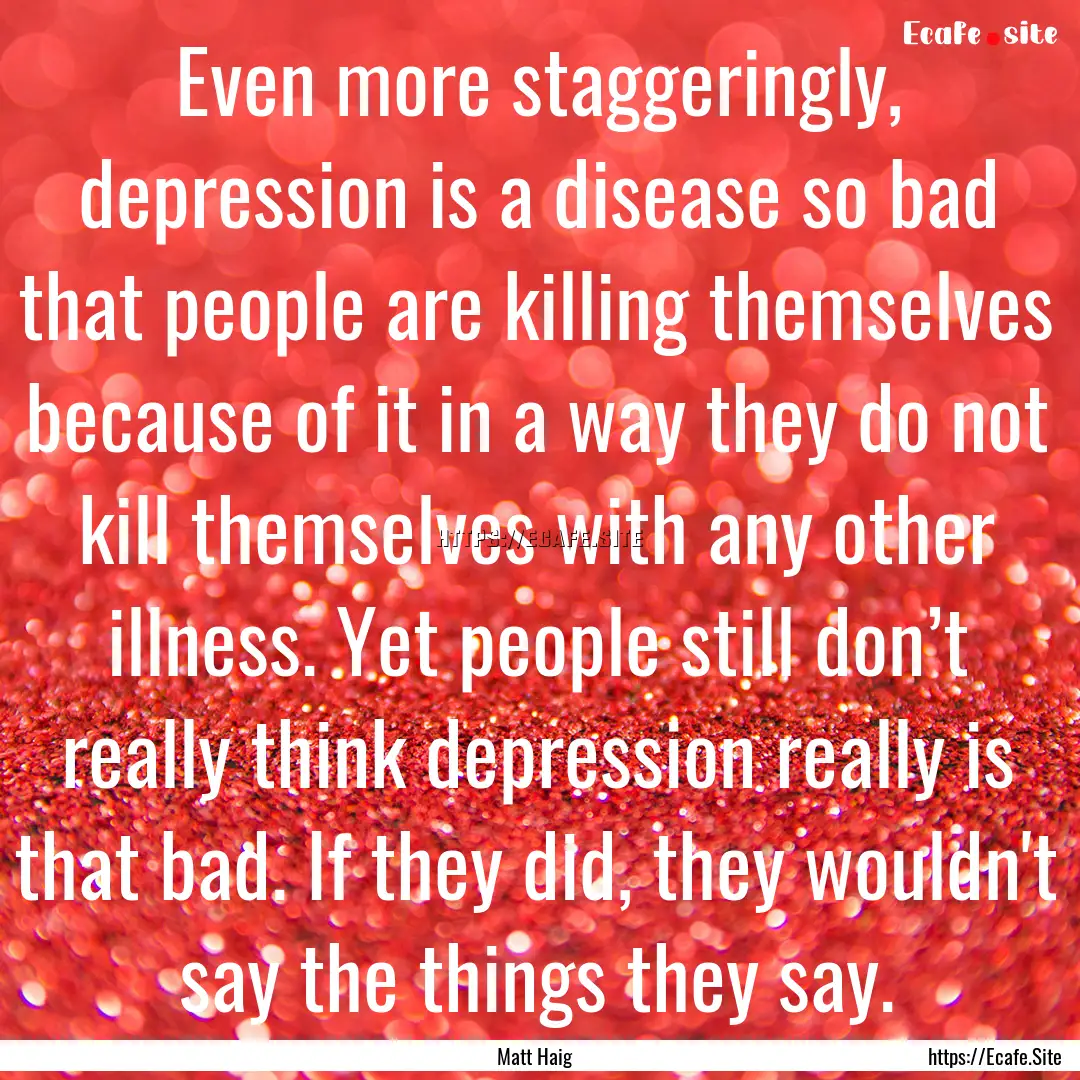 Even more staggeringly, depression is a disease.... : Quote by Matt Haig