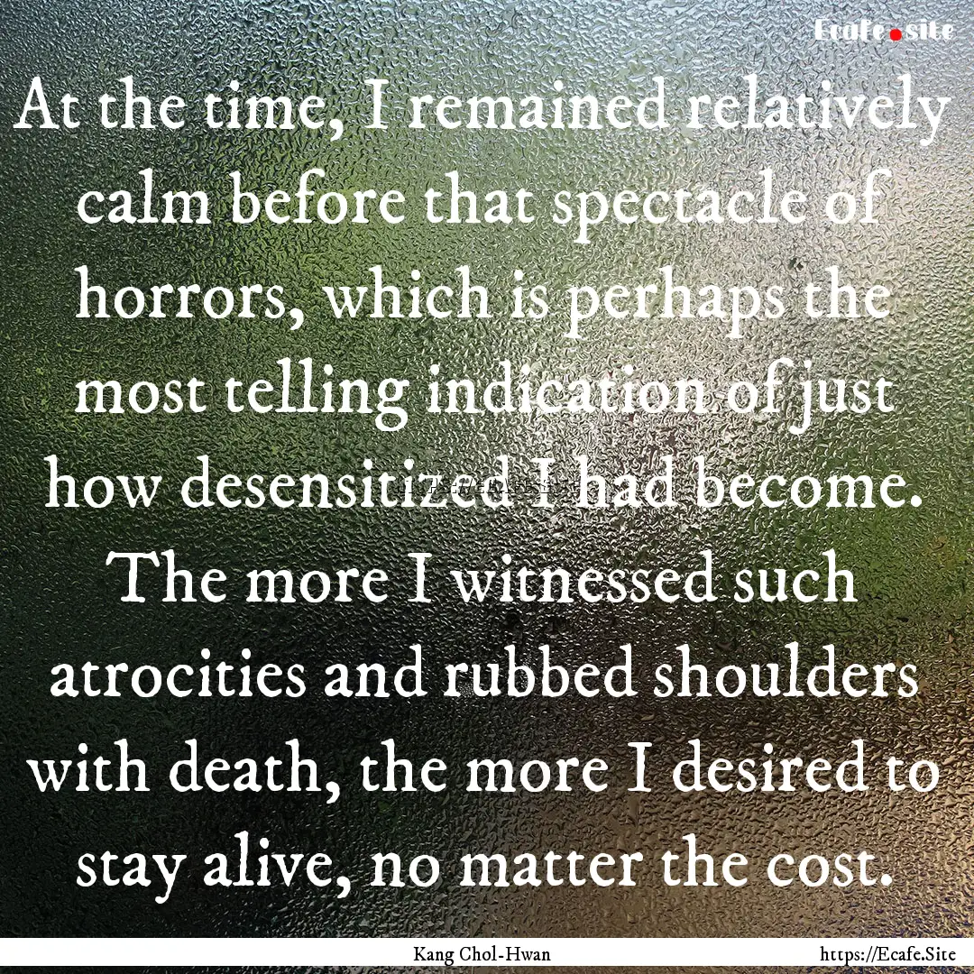 At the time, I remained relatively calm before.... : Quote by Kang Chol-Hwan