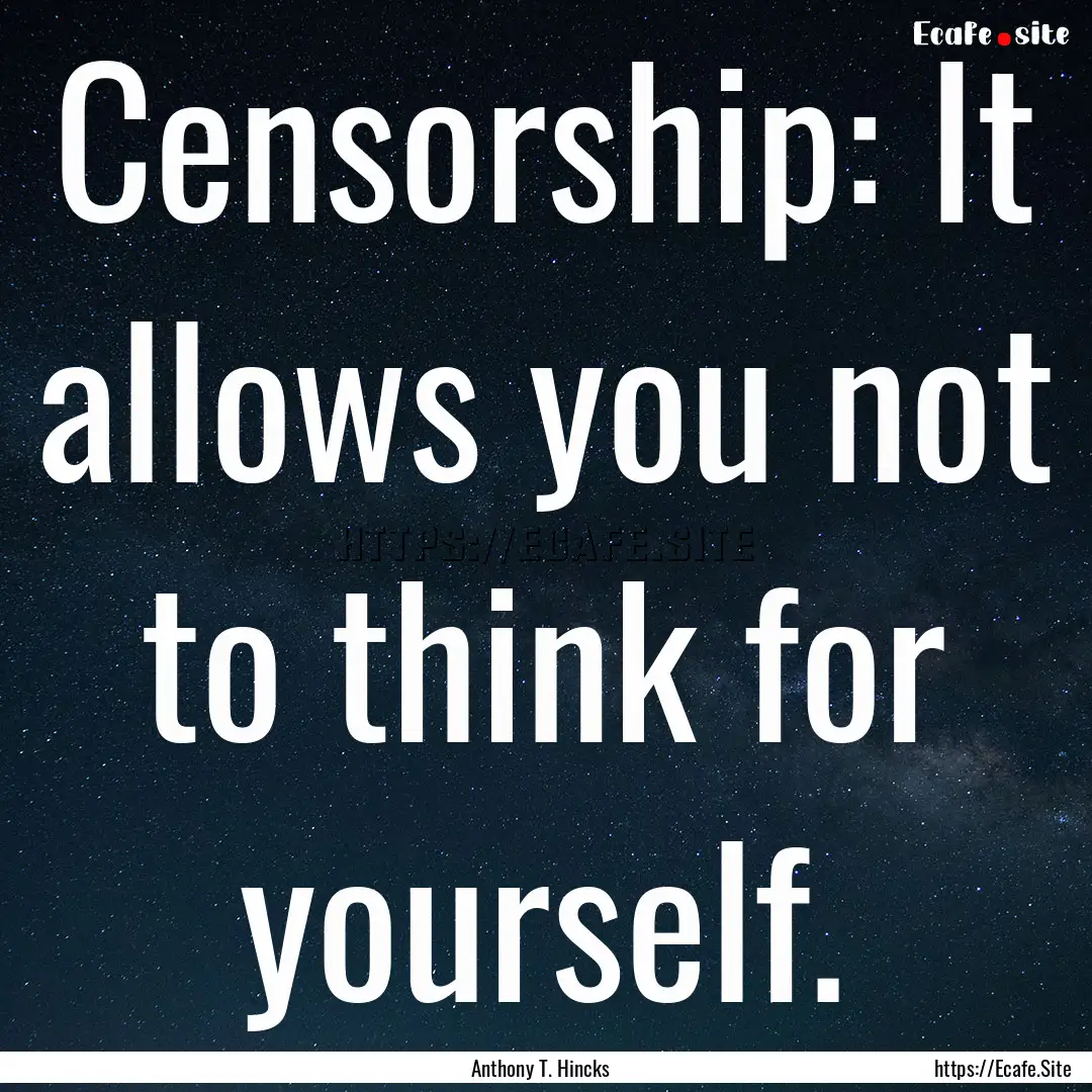 Censorship: It allows you not to think for.... : Quote by Anthony T. Hincks