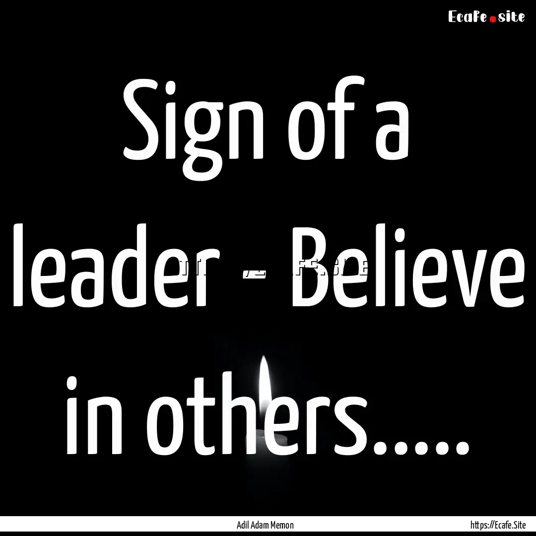 Sign of a leader - Believe in others......... : Quote by Adil Adam Memon