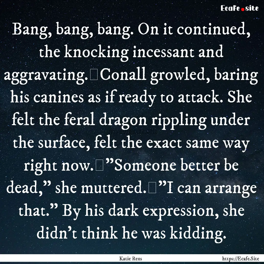 Bang, bang, bang. On it continued, the knocking.... : Quote by Katie Reus