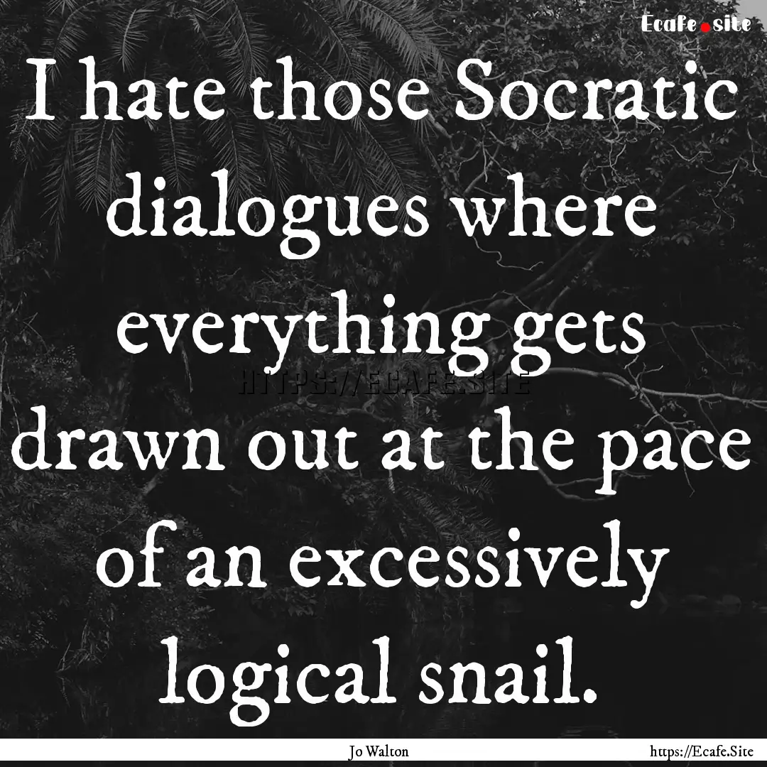 I hate those Socratic dialogues where everything.... : Quote by Jo Walton