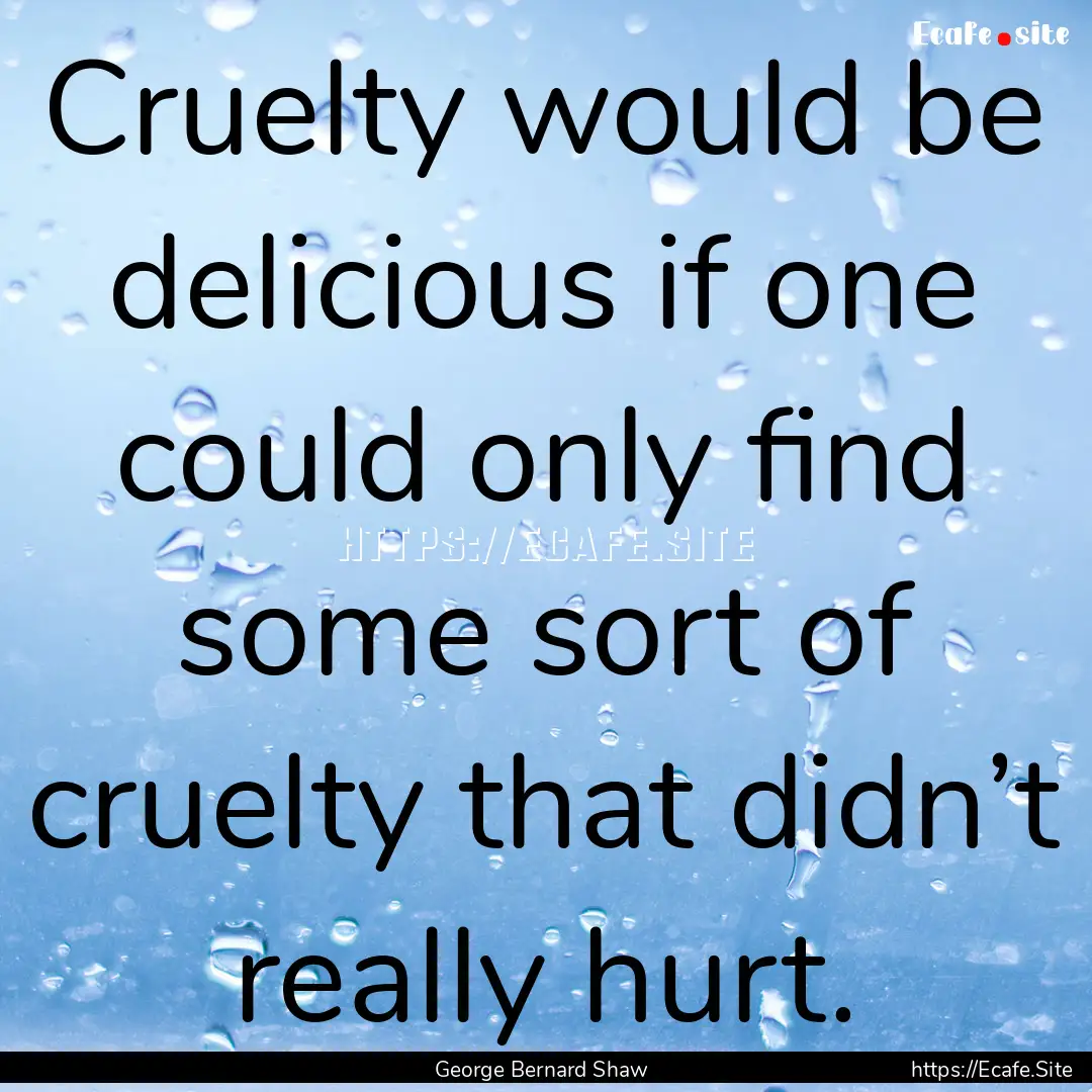 Cruelty would be delicious if one could only.... : Quote by George Bernard Shaw