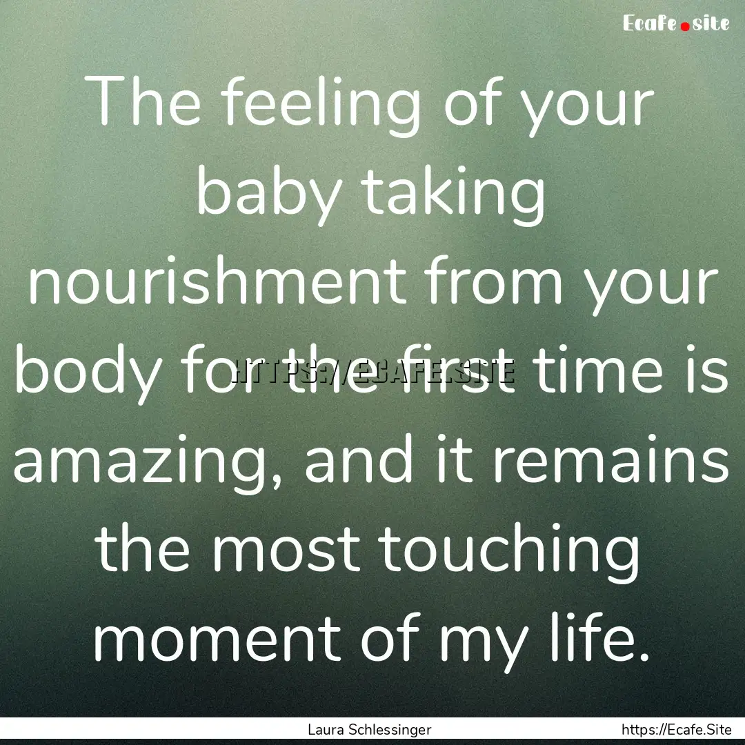 The feeling of your baby taking nourishment.... : Quote by Laura Schlessinger