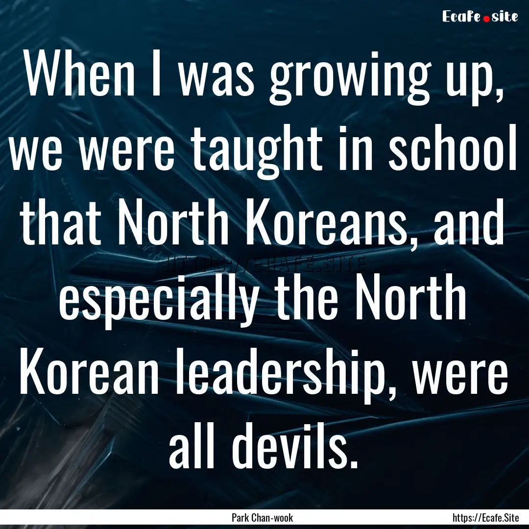 When I was growing up, we were taught in.... : Quote by Park Chan-wook