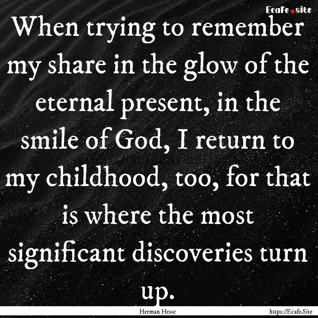 When trying to remember my share in the glow.... : Quote by Herman Hesse