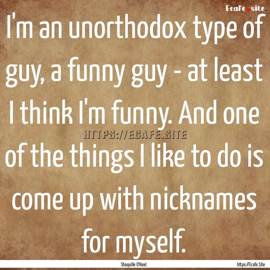 I'm an unorthodox type of guy, a funny guy.... : Quote by Shaquille O'Neal