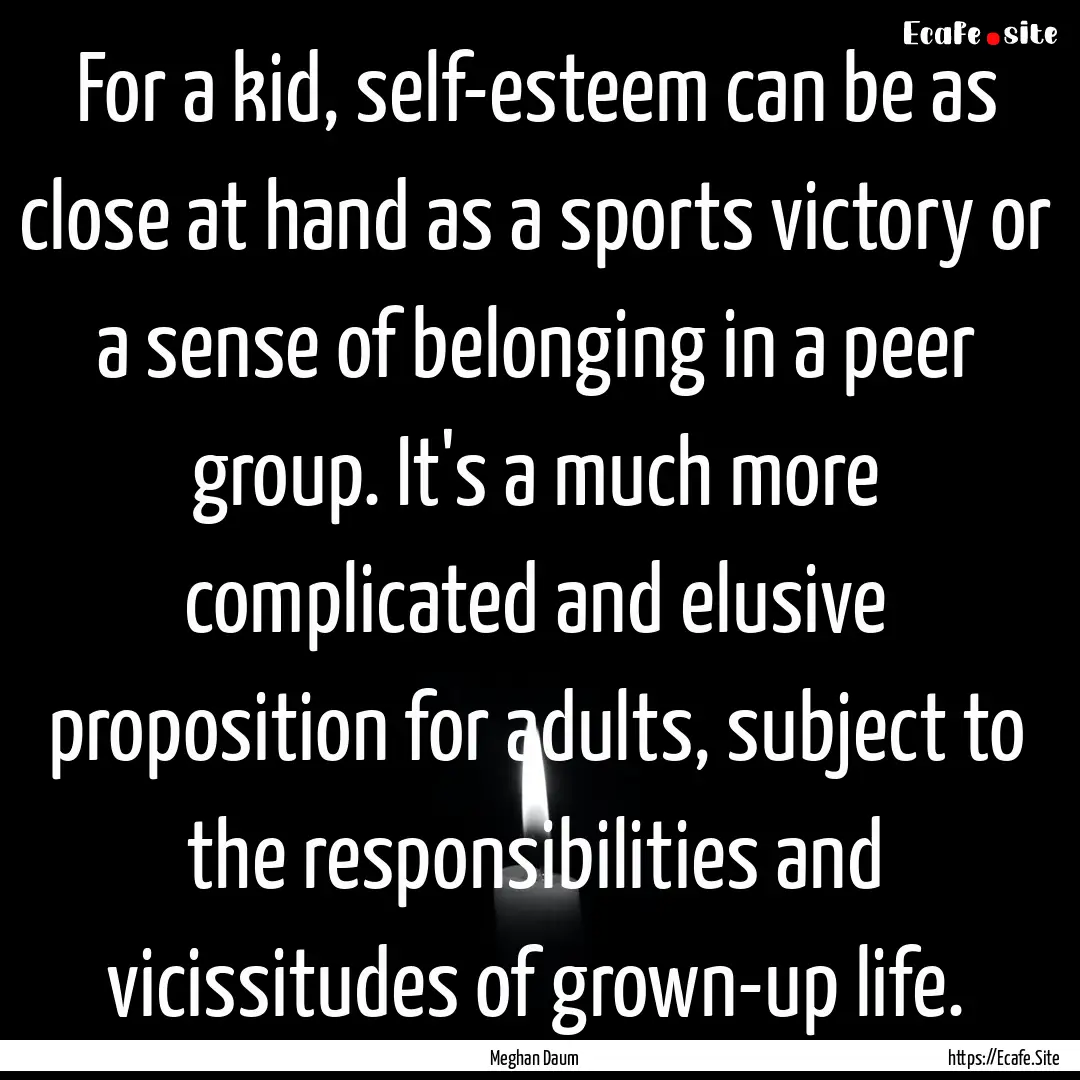 For a kid, self-esteem can be as close at.... : Quote by Meghan Daum