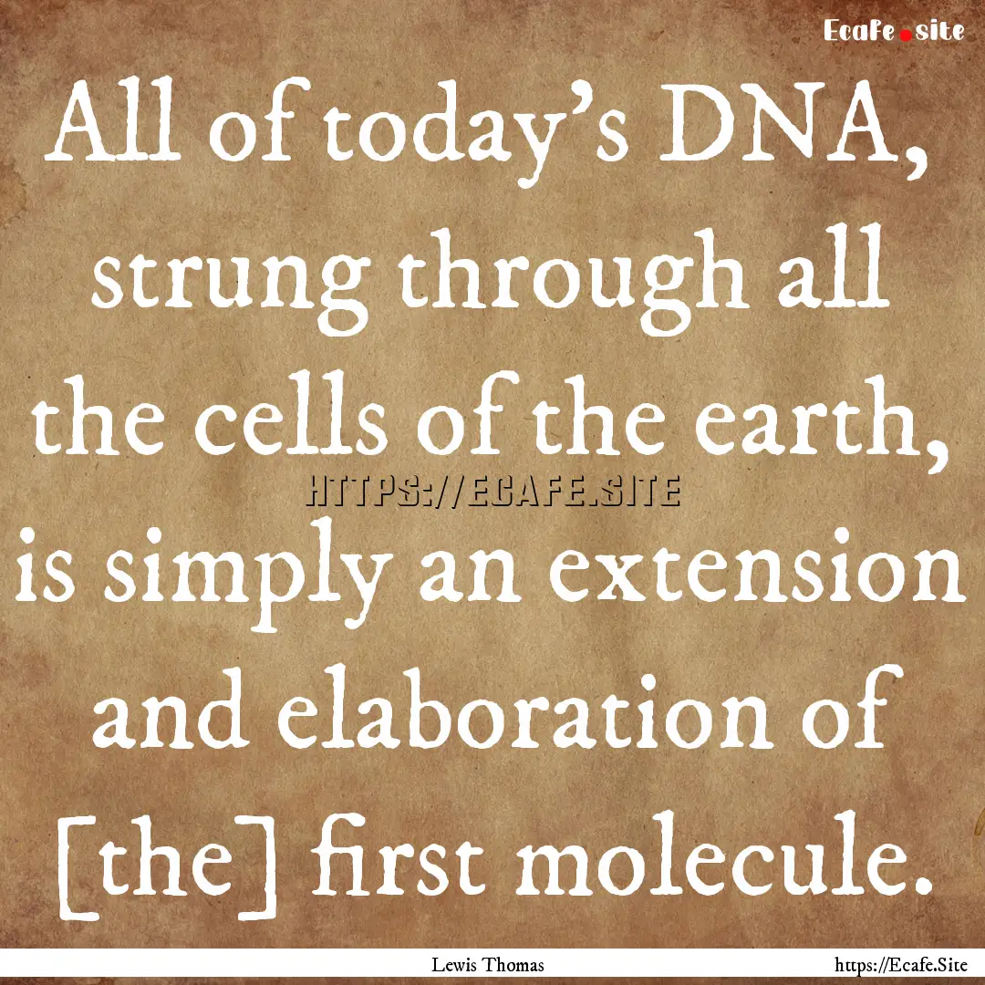 All of today's DNA, strung through all the.... : Quote by Lewis Thomas