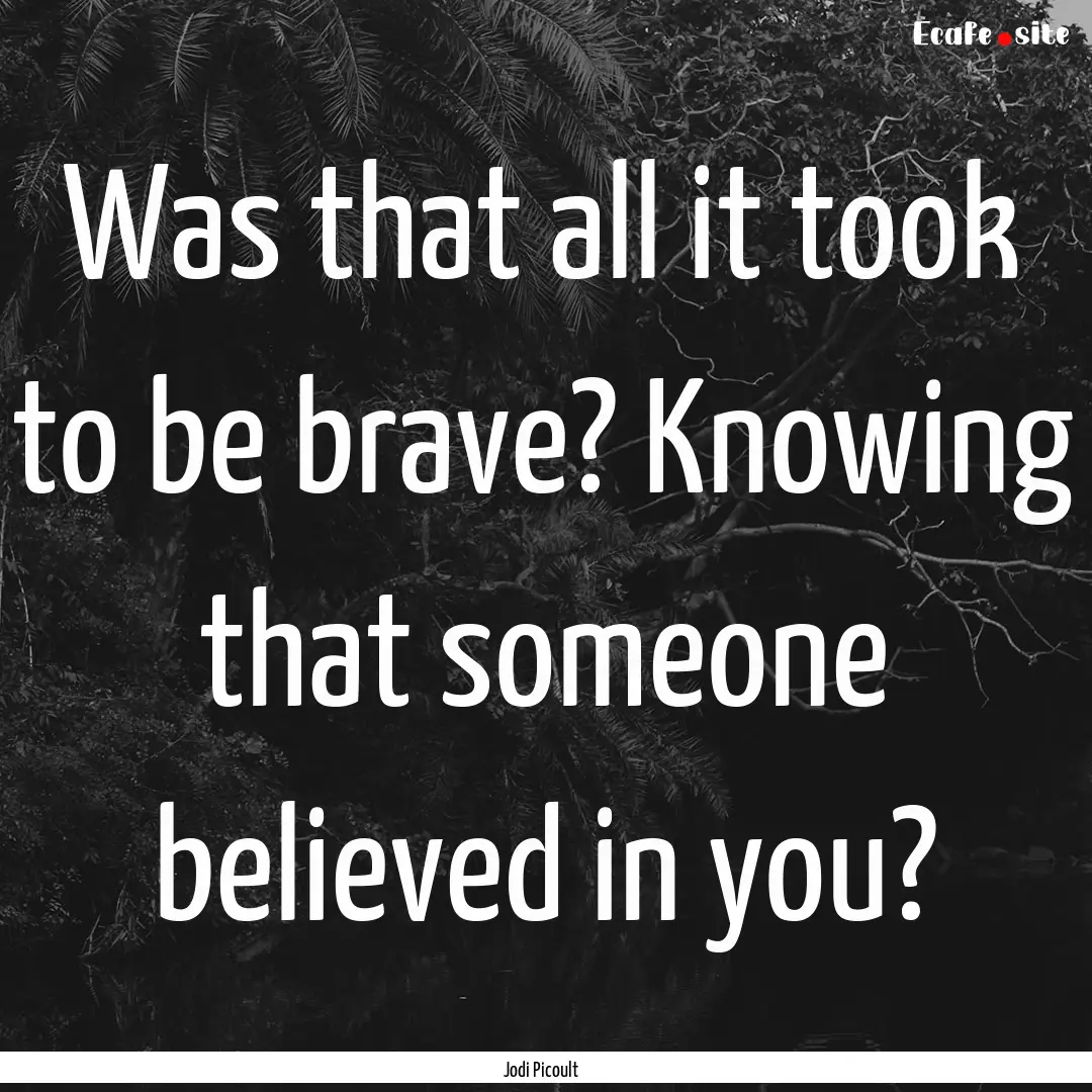 Was that all it took to be brave? Knowing.... : Quote by Jodi Picoult