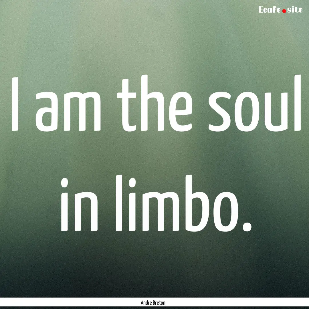 I am the soul in limbo. : Quote by André Breton