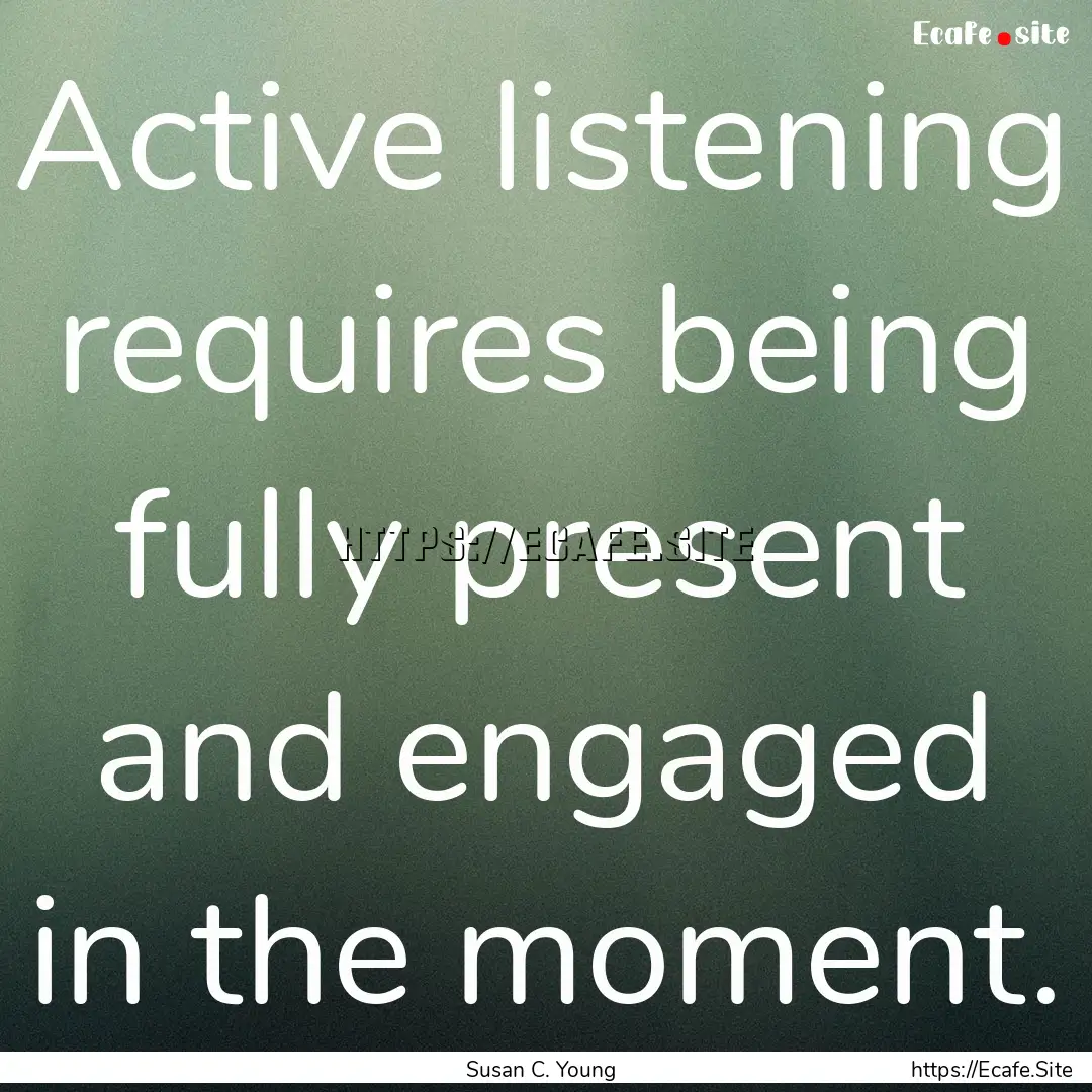 Active listening requires being fully present.... : Quote by Susan C. Young