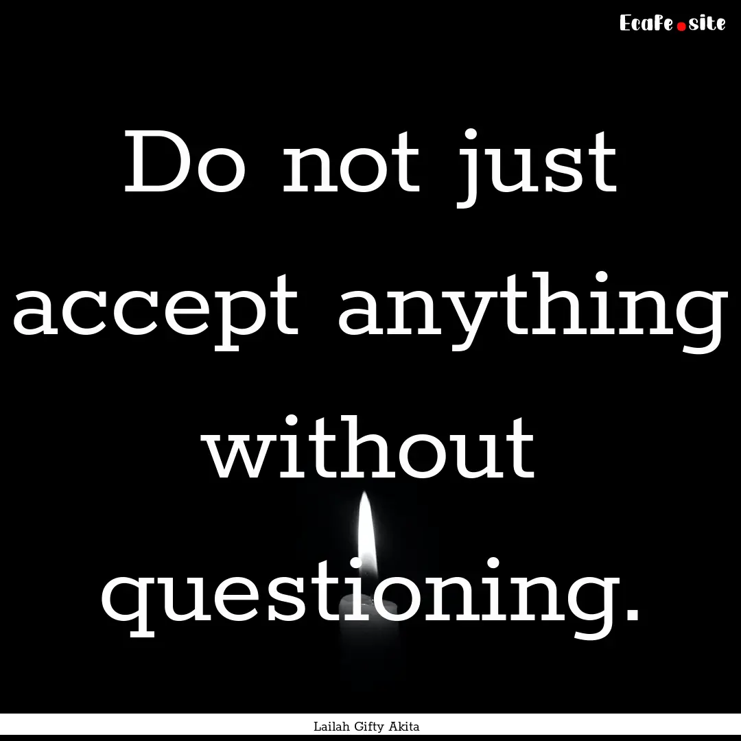 Do not just accept anything without questioning..... : Quote by Lailah Gifty Akita