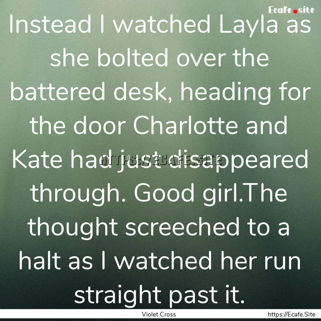 Instead I watched Layla as she bolted over.... : Quote by Violet Cross