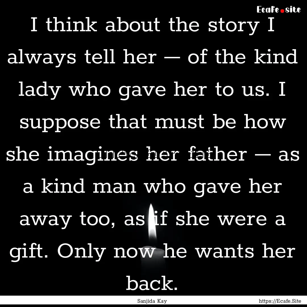 I think about the story I always tell her.... : Quote by Sanjida Kay