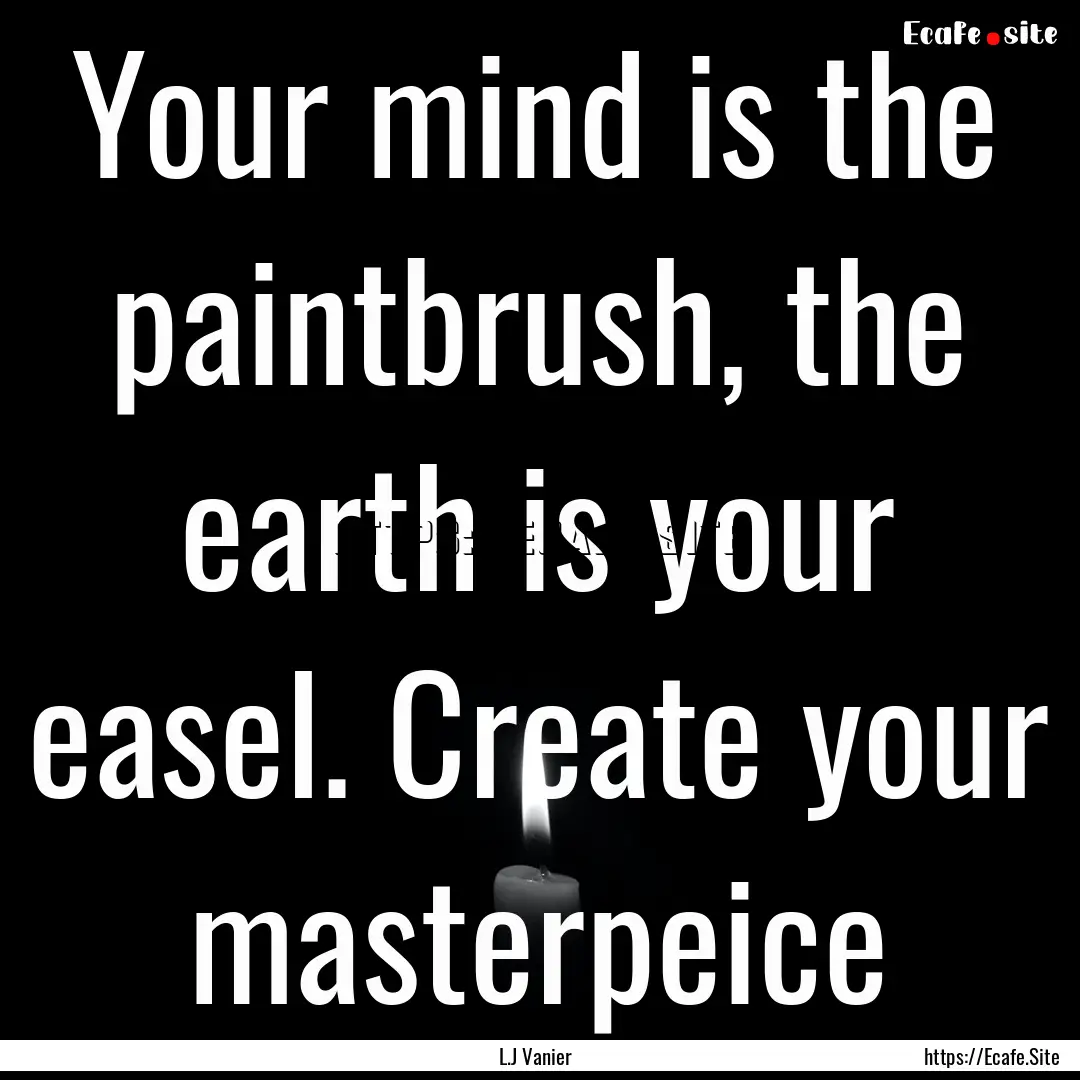 Your mind is the paintbrush, the earth is.... : Quote by L.J Vanier