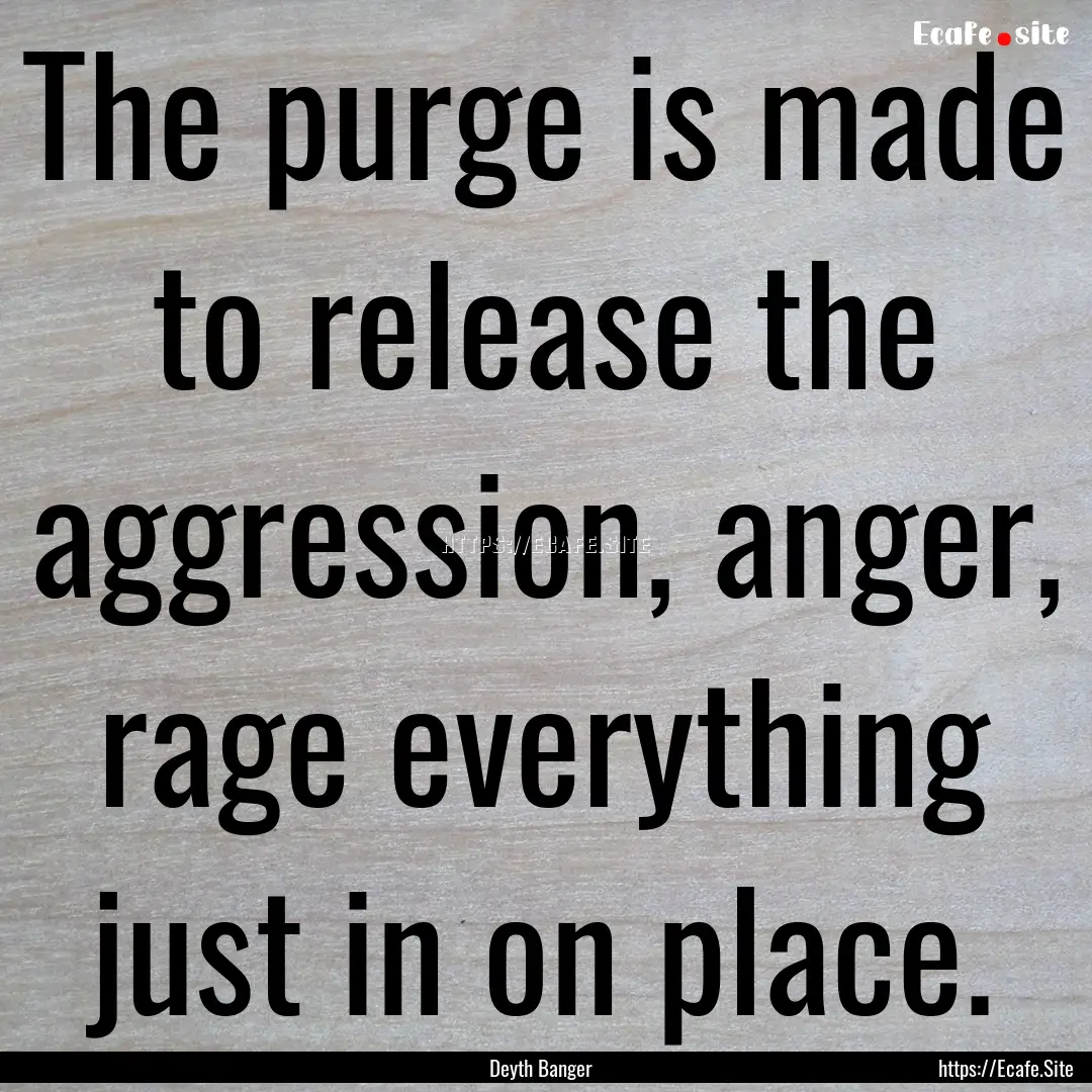 The purge is made to release the aggression,.... : Quote by Deyth Banger