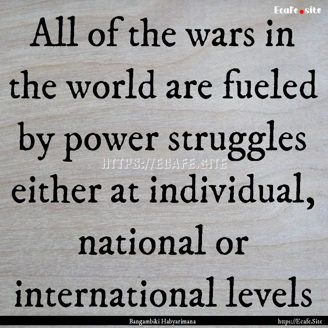 All of the wars in the world are fueled by.... : Quote by Bangambiki Habyarimana