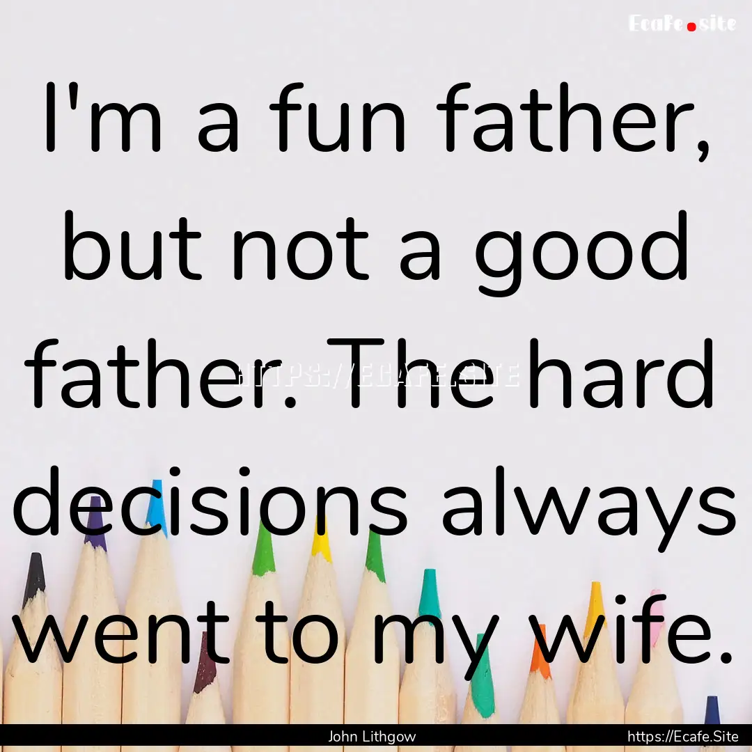 I'm a fun father, but not a good father..... : Quote by John Lithgow