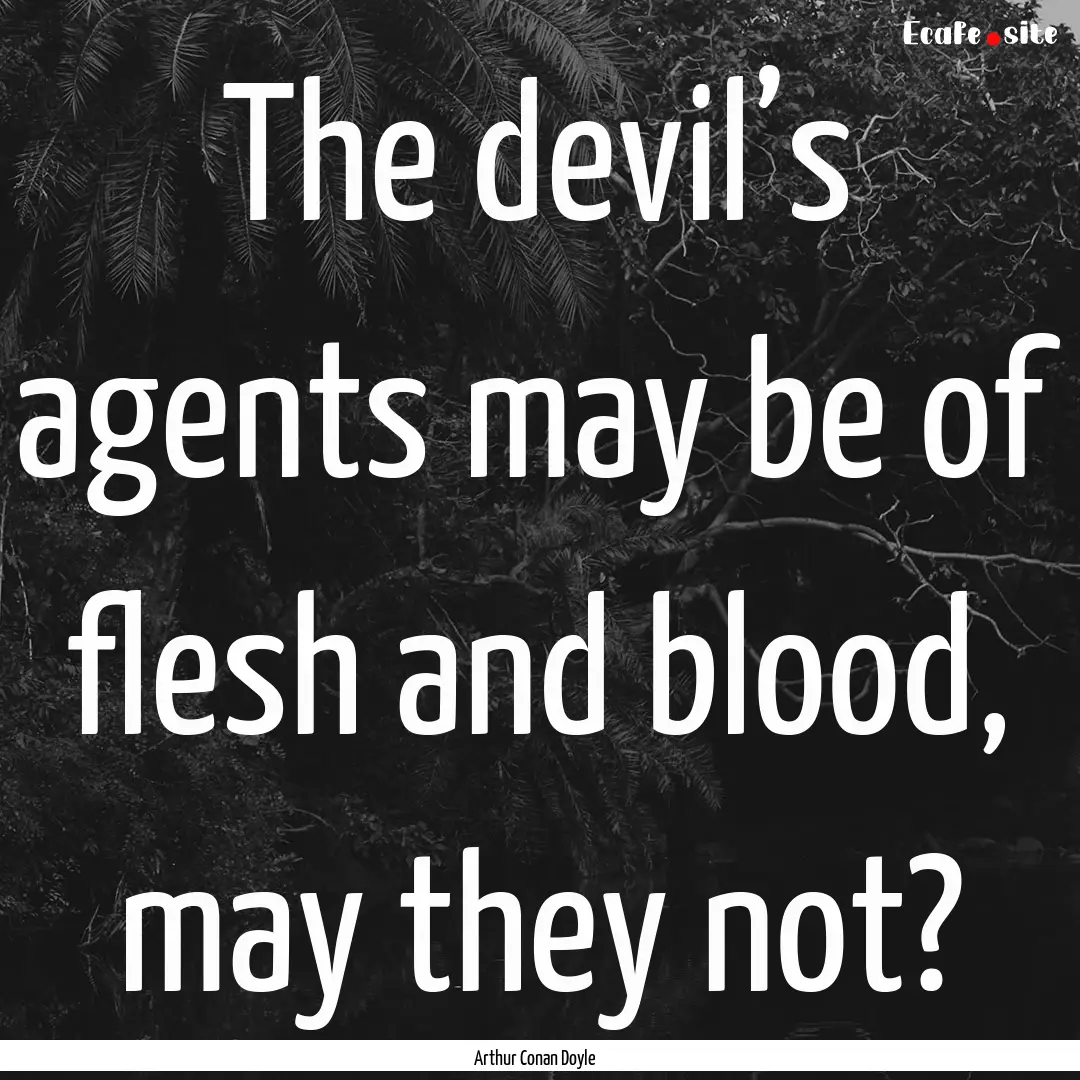 The devil’s agents may be of flesh and.... : Quote by Arthur Conan Doyle