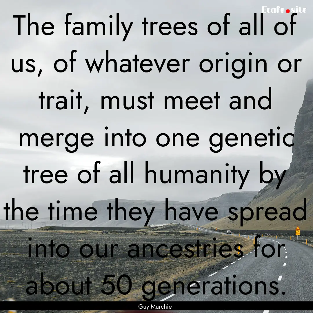 The family trees of all of us, of whatever.... : Quote by Guy Murchie