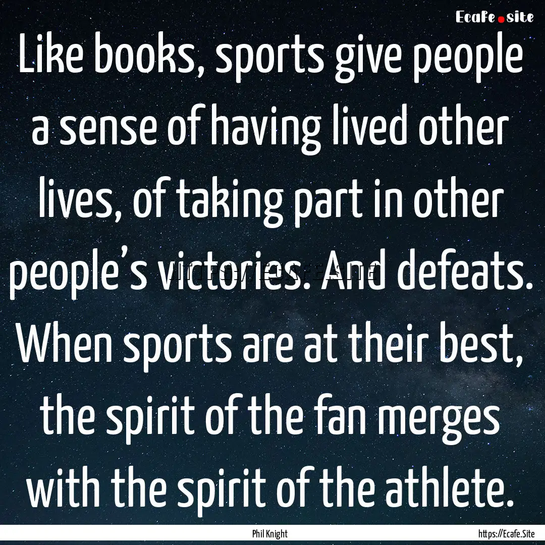 Like books, sports give people a sense of.... : Quote by Phil Knight