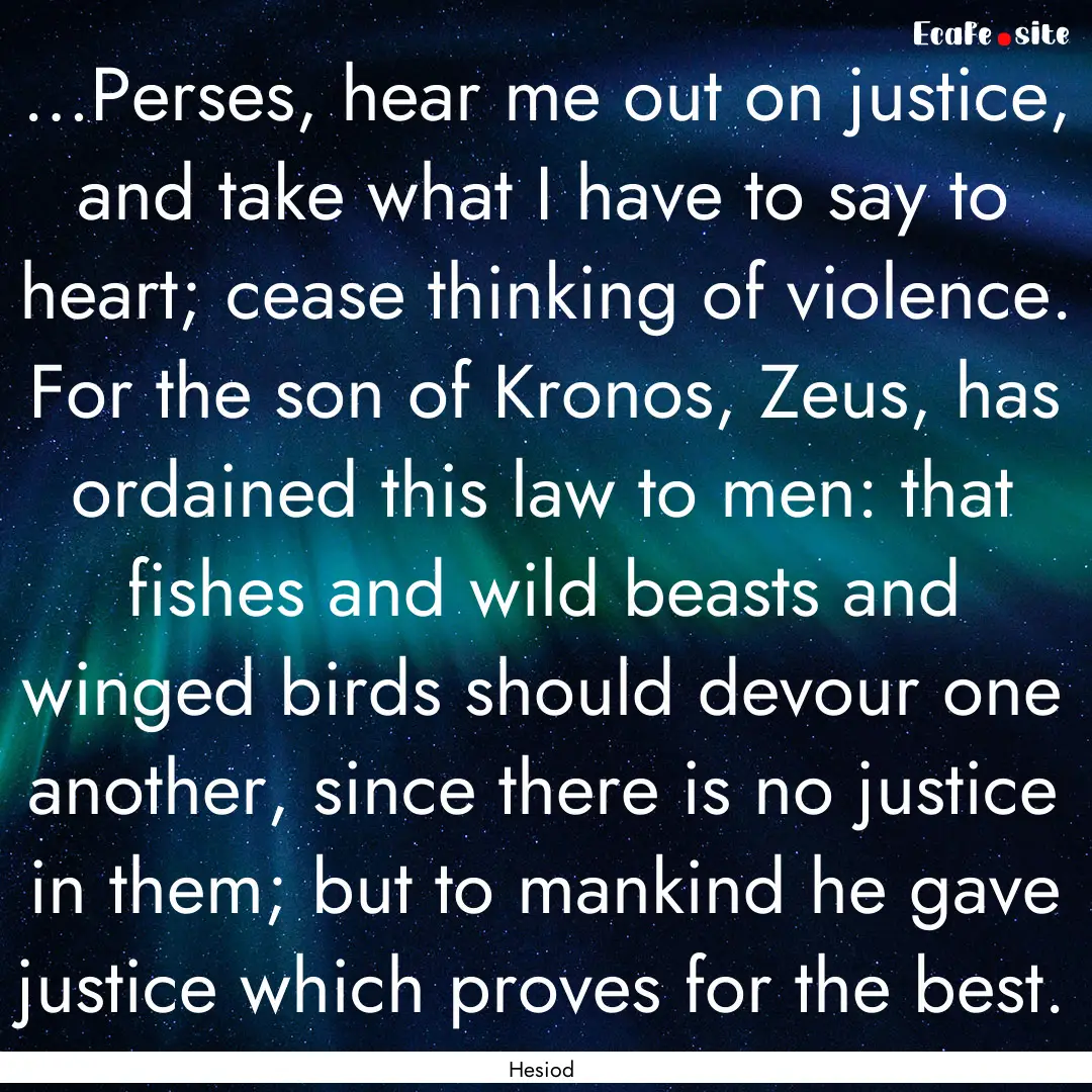 …Perses, hear me out on justice, and take.... : Quote by Hesiod