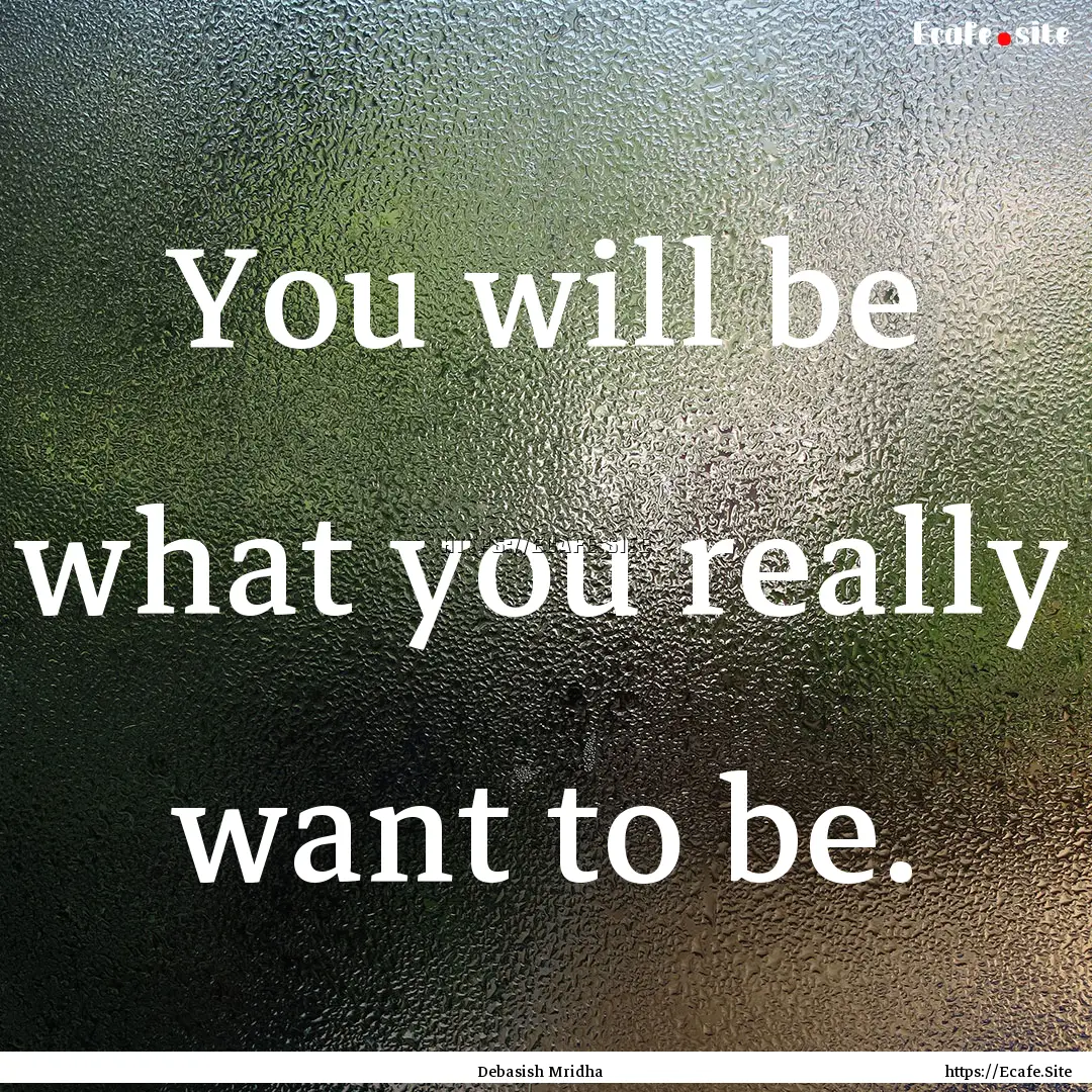 You will be what you really want to be. : Quote by Debasish Mridha