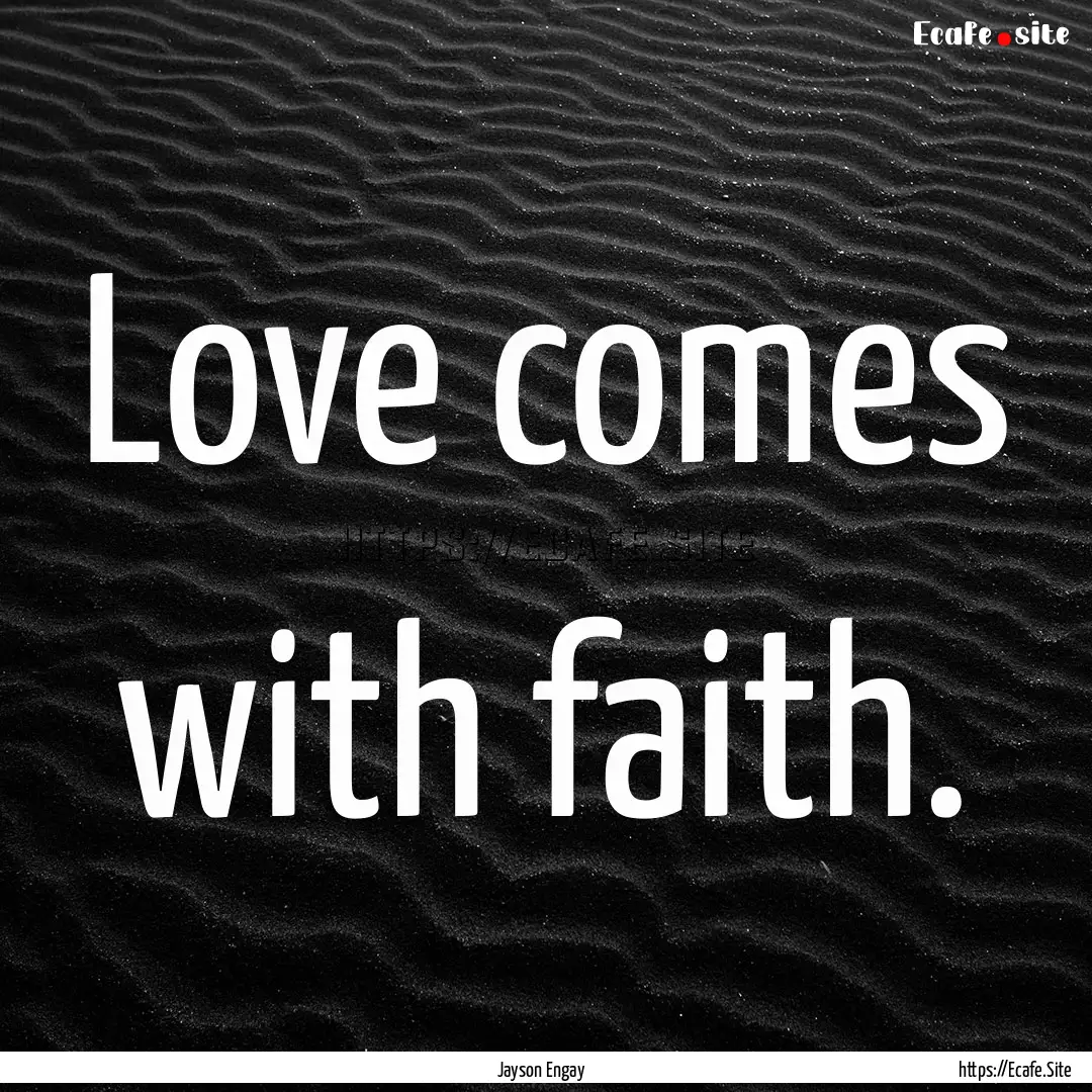 Love comes with faith. : Quote by Jayson Engay