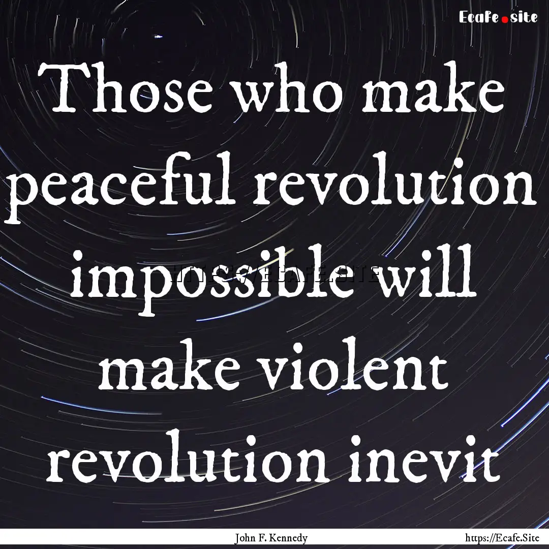 Those who make peaceful revolution impossible.... : Quote by John F. Kennedy