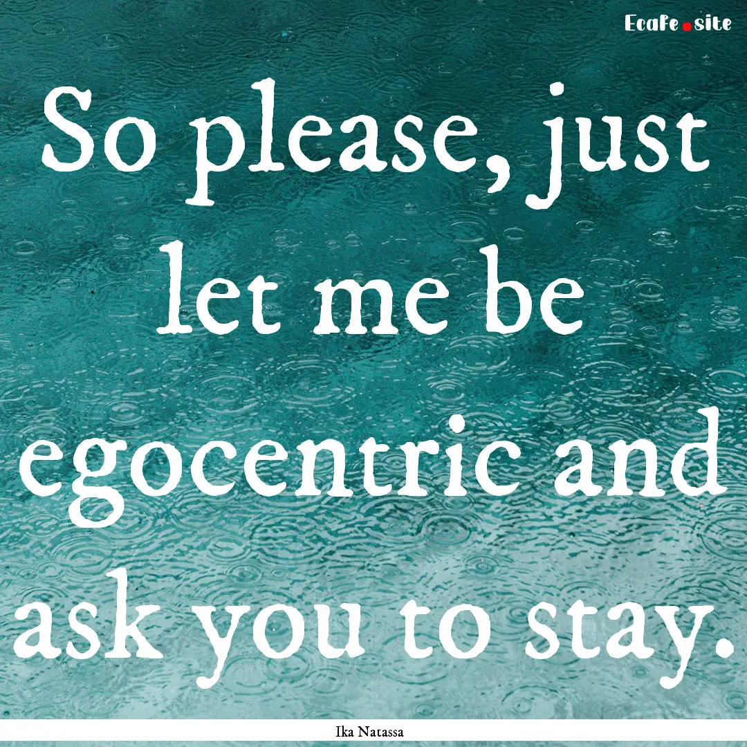 So please, just let me be egocentric and.... : Quote by Ika Natassa