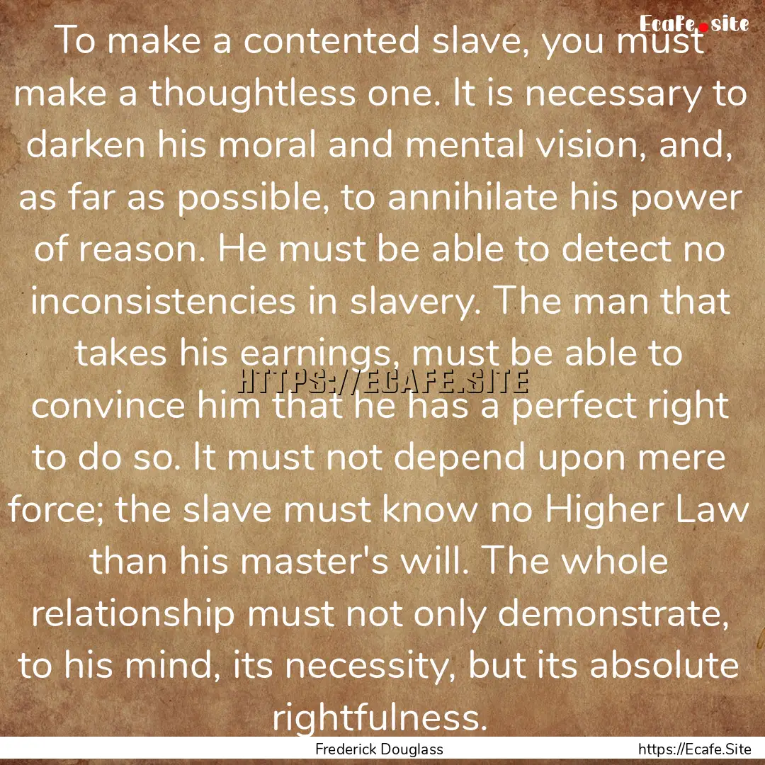 To make a contented slave, you must make.... : Quote by Frederick Douglass