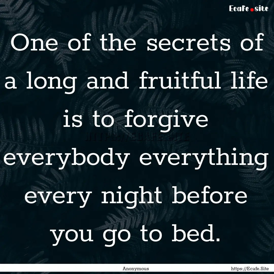 One of the secrets of a long and fruitful.... : Quote by Anonymous