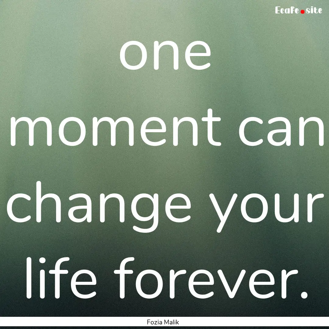 one moment can change your life forever. : Quote by Fozia Malik