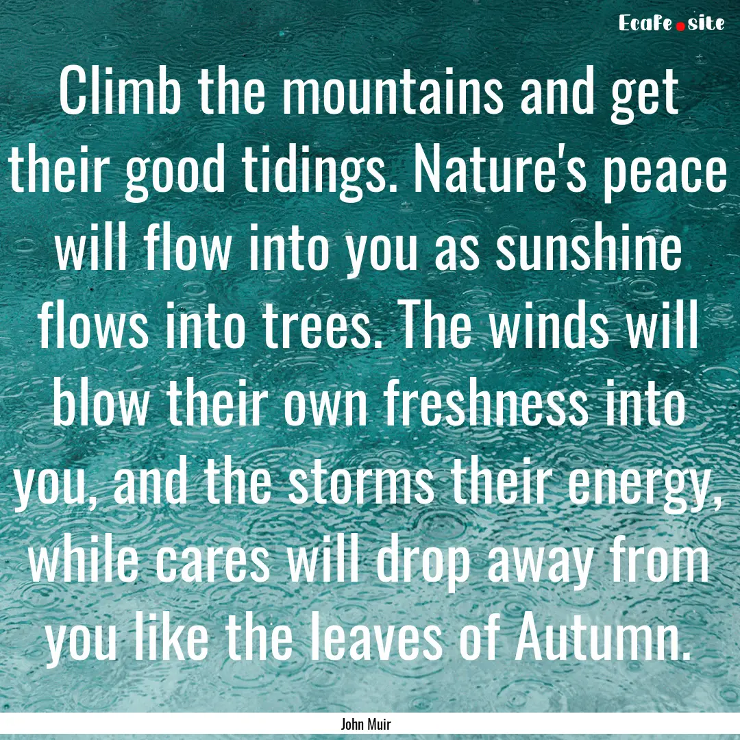 Climb the mountains and get their good tidings..... : Quote by John Muir