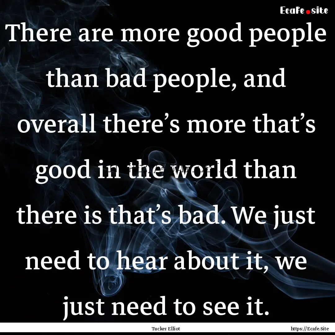 There are more good people than bad people,.... : Quote by Tucker Elliot