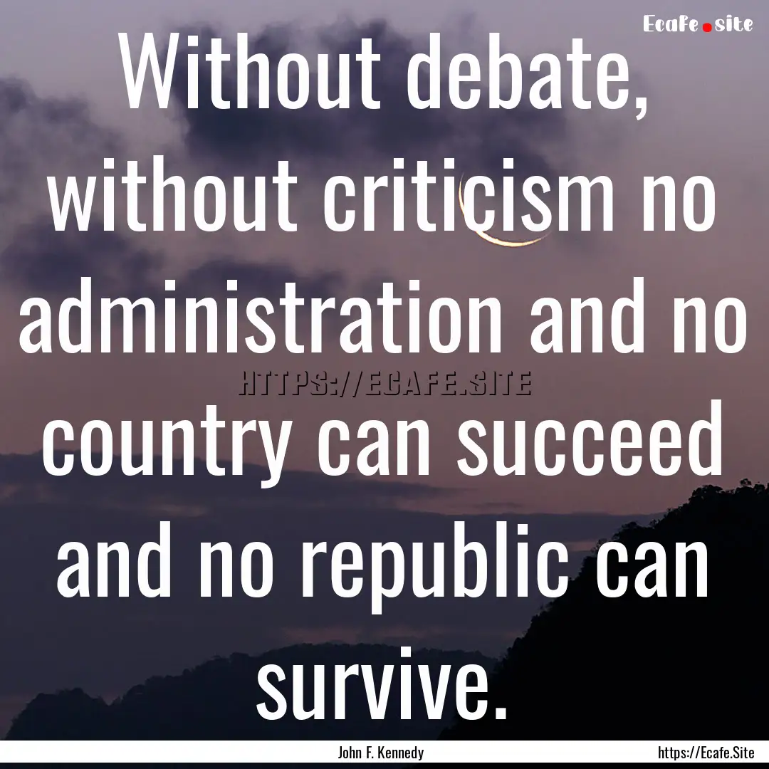 Without debate, without criticism no administration.... : Quote by John F. Kennedy