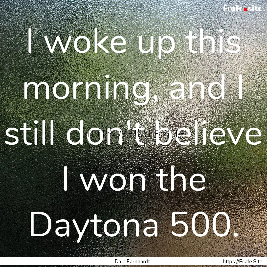 I woke up this morning, and I still don't.... : Quote by Dale Earnhardt