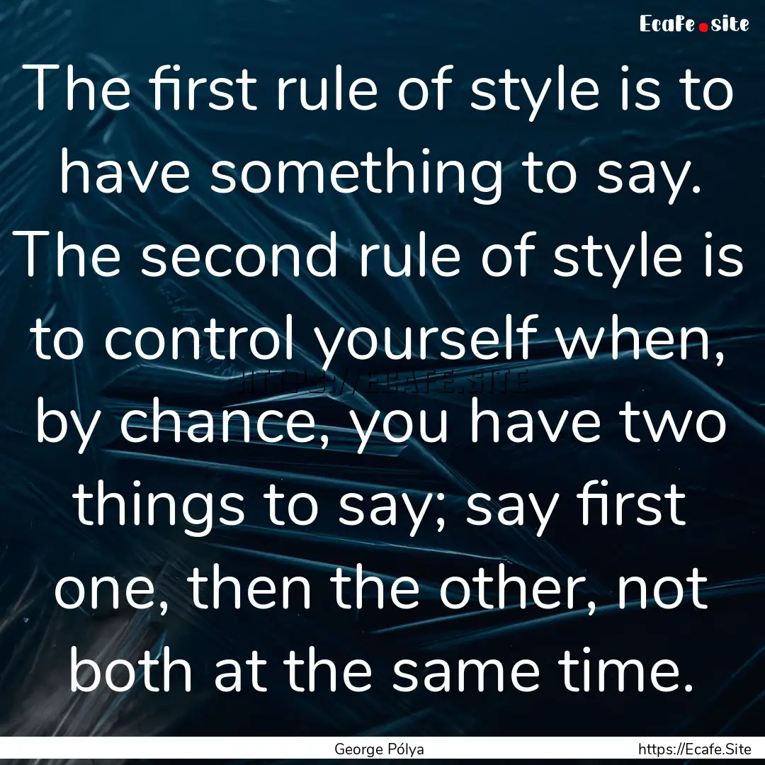 The first rule of style is to have something.... : Quote by George Pólya