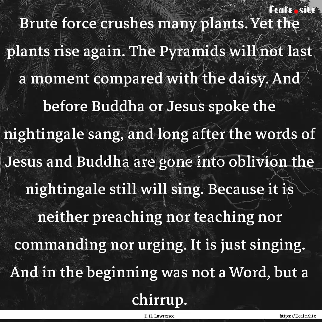 Brute force crushes many plants. Yet the.... : Quote by D.H. Lawrence