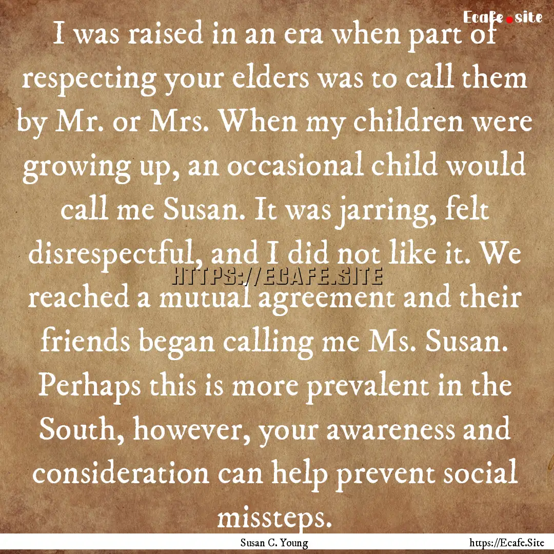 I was raised in an era when part of respecting.... : Quote by Susan C. Young