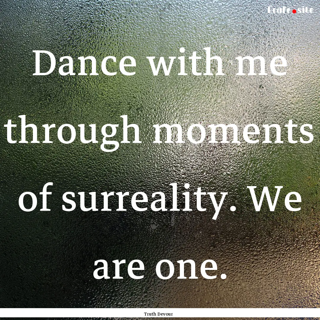 Dance with me through moments of surreality..... : Quote by Truth Devour